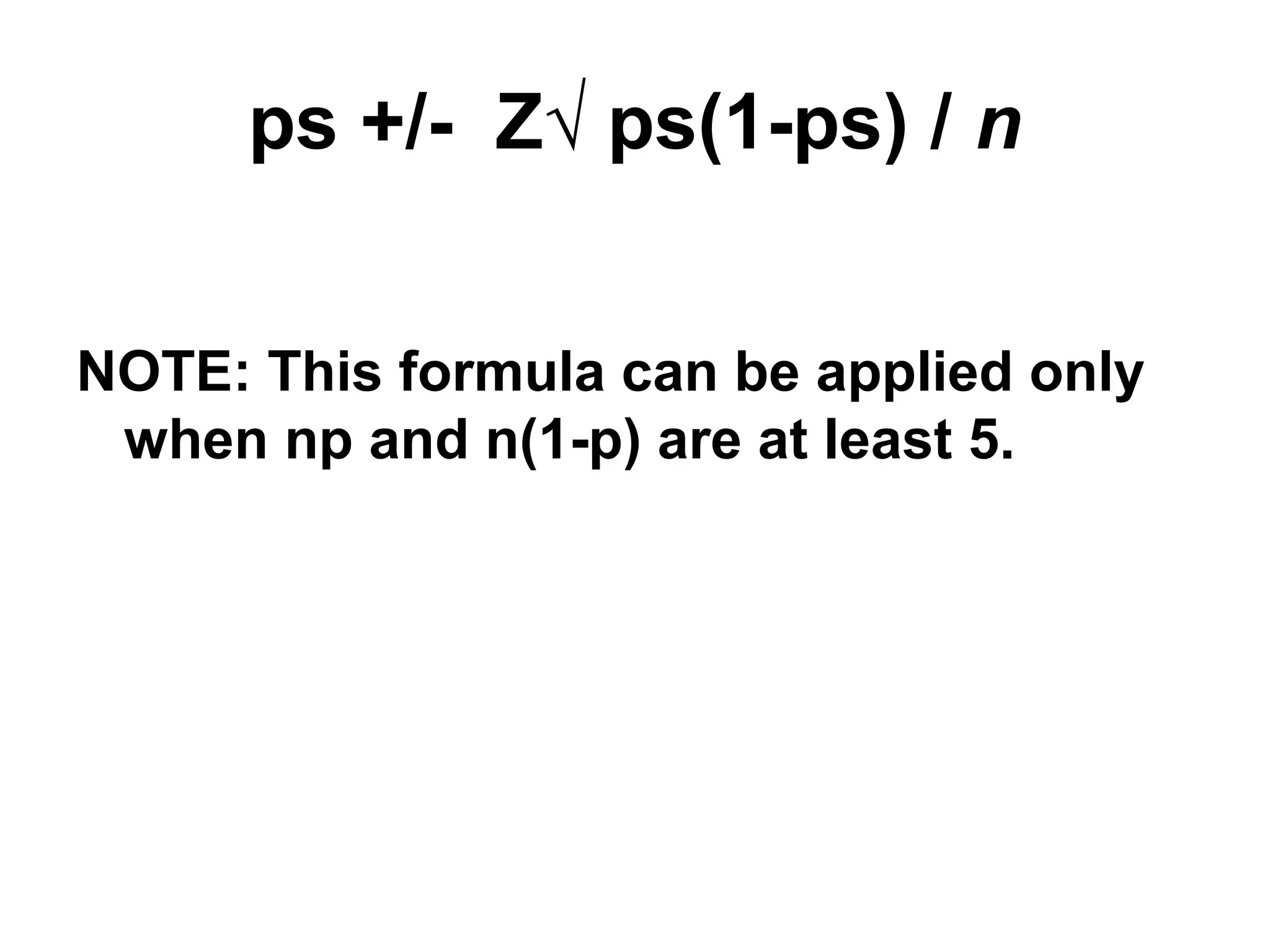 ps +/- Z√ ps(1-ps) / n
NOTE: This formula can be applied only
when np and n(1-p) are at least 5.
 