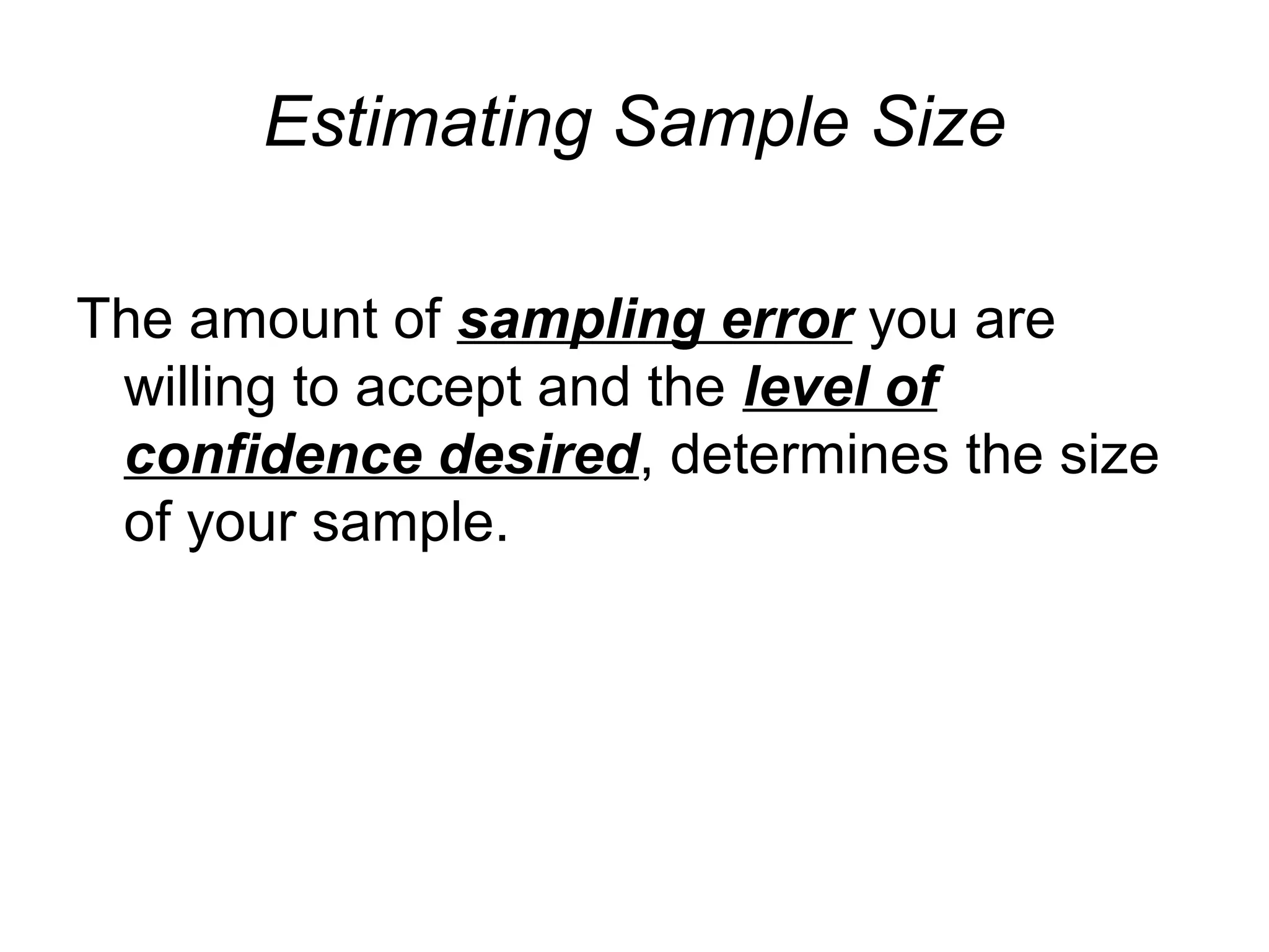 Estimating Sample Size
The amount of sampling error you are
willing to accept and the level of
confidence desired, determines the size
of your sample.
 