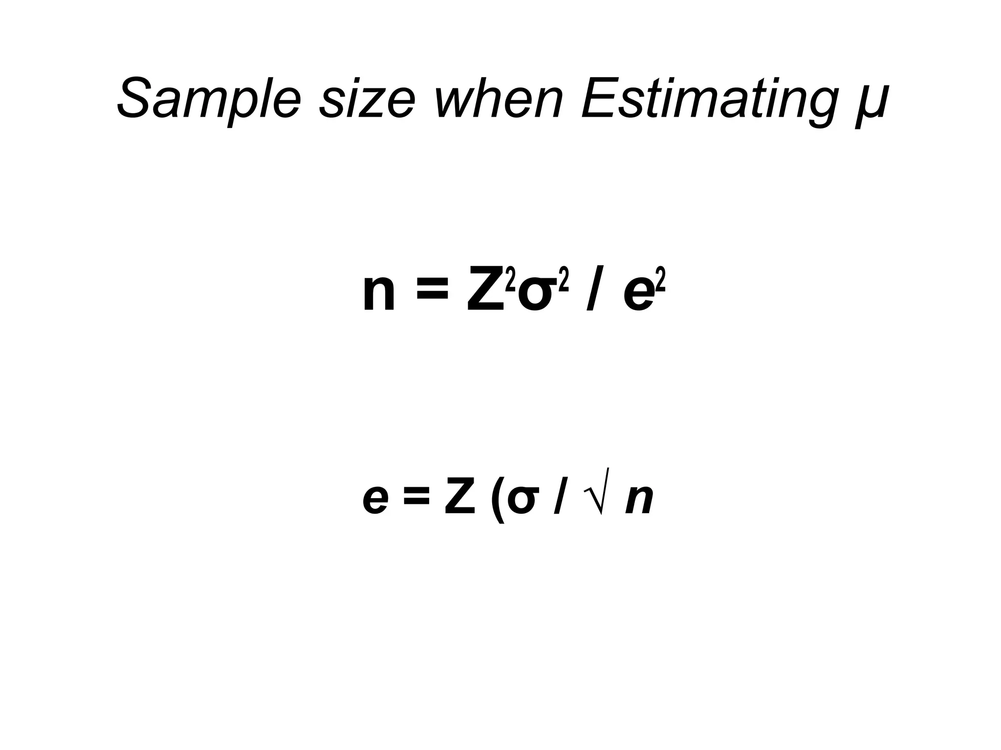Sample size when Estimating µ
n = Z2
σ2
/ e2
e = Z (σ / √ n
 