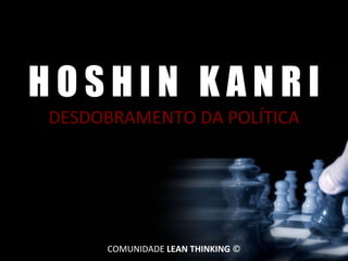 HOSHIN KANRI
DESDOBRAMENTO DA POLÍTICA

CLT Services 2013 João Paulo Pinto ©

COMUNIDADE LEAN THINKING ©

1 de 28

 