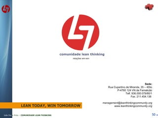 Sede: Rua Cupertino de Miranda, 35 – 4Dto P-4760 124 VN de Famalicão Telf. 936.000.079/80/1 Fax. 211.454.136  [email_address] www.leanthinkingcommunity.org LEAN TODAY, WIN TOMORROW 