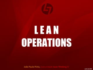 L E A N OPERATIONS João Paulo Pinto,  Comunidade  Lean Thinking   © Junho de 2009 