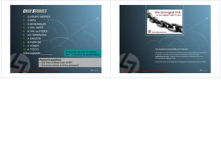 CASE STUDIES
1. O GRUPO INDITEX
2. O IKEA
3. A MCDONALDS
4. A WAL MART
5. A DHL ou FEDEX
6. AS FARMÁCIAS
7. A AMAZON
8. A PARFOIS
9. A HONDA
10. A TESCO                                                          Este documento é propriedade da CLT Services
                                   Grupos de três pax no máximo
Outra sugestão ________                                              Não poderá ser reproduzido e/ou usado sem autorização prévia e escrita do seu
                                   Max. 15 minutos de apresentação   proprietário. Pedidos de informação e autorização através do email:
                                                                     mgt@cltservices.net . Quando usado em trabalhos académicos deverá ser
                                                                     referenciado do seguinte modo:
            Research questions
                                                                     PINTO JPO, 2013. Lean Supply Chain Management. Comunidade Lean Thinking.
            • Que boas práticas Lean SCM?
            • Que posso aplicar à minha empresa?

                                                         49 de 50                                                                      50 de 50
 