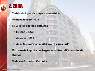2. ZARA
 Cadeia de lojas de roupa e acessórios
 Primeira loja em 1975
 1.808 lojas em todo o mundo
 Europa - 1.136

 América – 231
 Asia, Médio Oriente, Africa e Oceânia - 441

 Marca mais importante do grupo Inditex (66% vendas do
Grupo)
 Sede em Espanha, Corunha
comunidade lean thinking ©

 