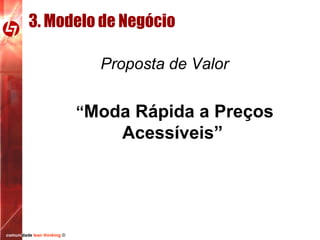3. Modelo de Negócio
Proposta de Valor
“Moda Rápida a Preços

Acessíveis”

comunidade lean thinking ©

 