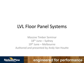 LVL Floor Panel Systems
Massive Timber Seminar
18th June – Sydney
19th June – Melbourne
Authored and presented by Andy Van Houtte
 