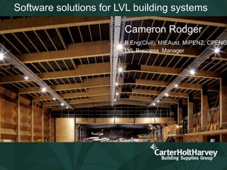 Software solutions for LVL building systems
Cameron Rodger
B.Eng(Civil), MIEAust, MIPENZ, CPENG
LVL Business Manager
 