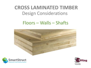 CROSS LAMINATED TIMBER
Floors – Walls – Shafts
Design Considerations
 