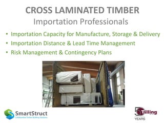CROSS LAMINATED TIMBER
Importation Professionals
• Importation Capacity for Manufacture, Storage & Delivery
• Importation Distance & Lead Time Management
• Risk Management & Contingency Plans
 