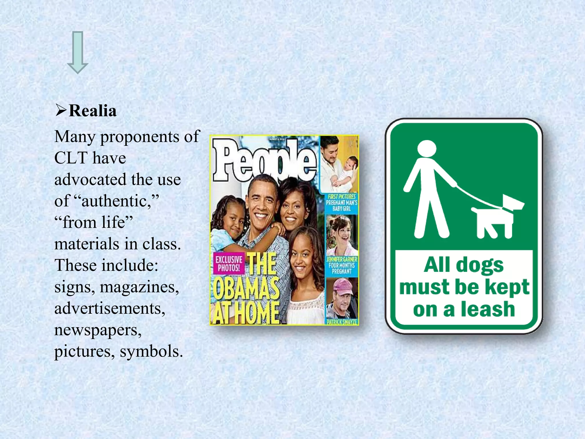 Realia
Many proponents of
CLT have
advocated the use
of “authentic,”
“from life”
materials in class.
These include:
signs, magazines,
advertisements,
newspapers,
pictures, symbols.
 