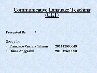 Communicative Language Teaching
(CLT)
Presented By :
Group 14
• Francisco Varrela Tilman 201112500049
• Dinar Anggraini 201012500990
 