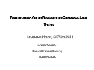 Participatory Action Research on Communal Land Titling Ekvinay Sayaraj, Head of Research Division, LNRRIC/NLMA Learning House, 06 th Oct 2011 