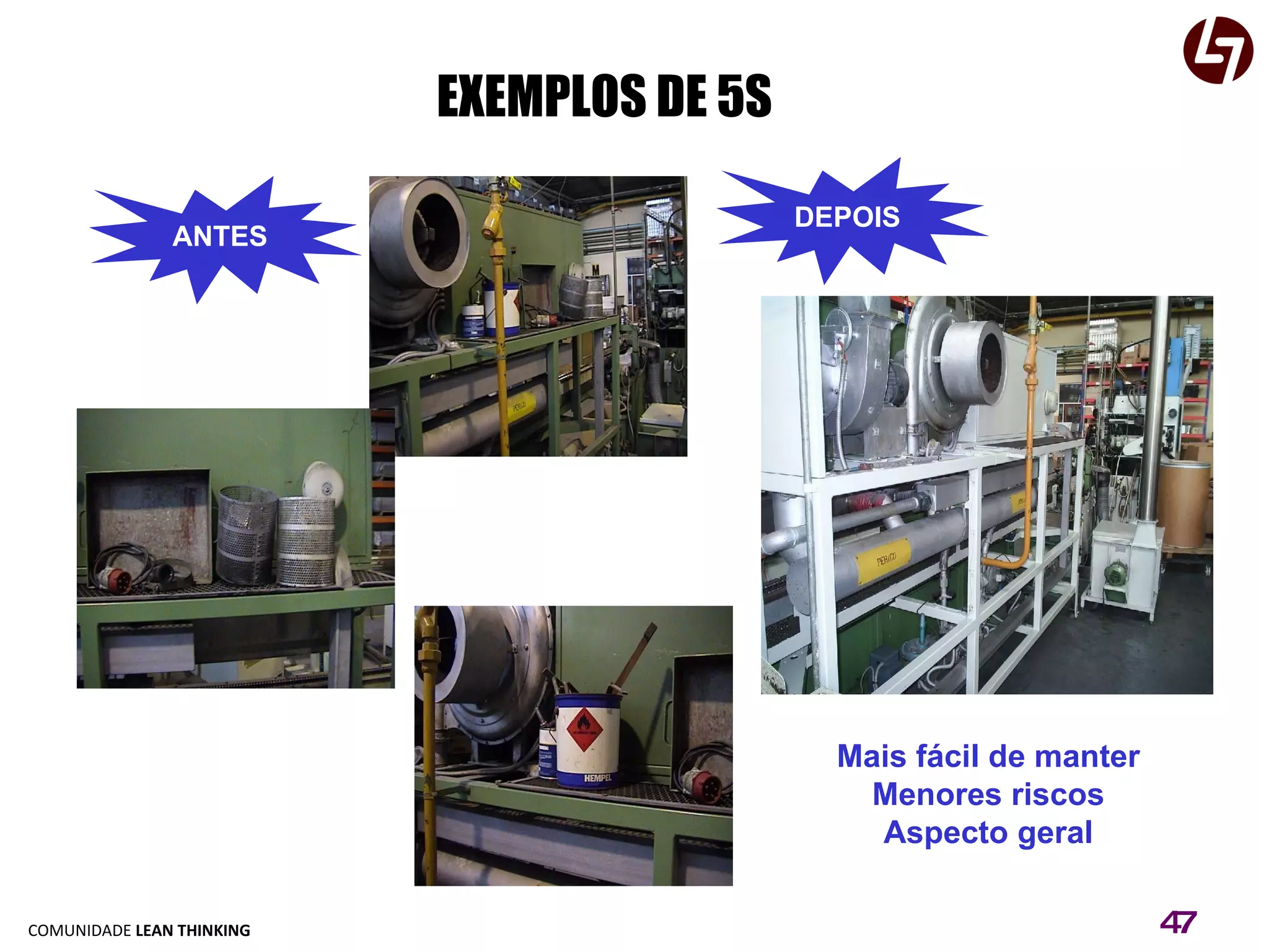 EXEMPLOS DE 5S ANTES DEPOIS Mais fácil de manter Menores riscos Aspecto geral 