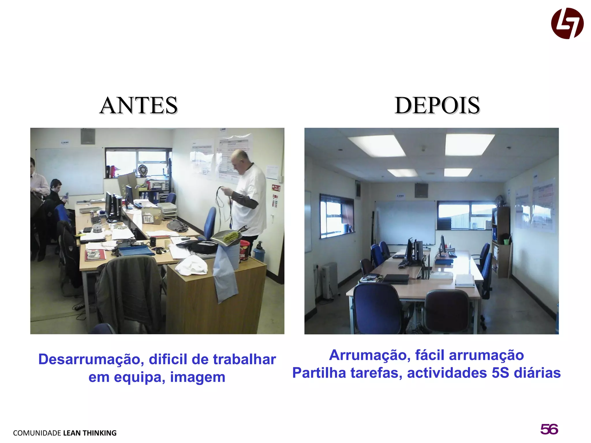 ANTES DEPOIS Arrumação, fácil arrumação Partilha tarefas, actividades 5S diárias Desarrumação, dificil de trabalhar em equipa, imagem 