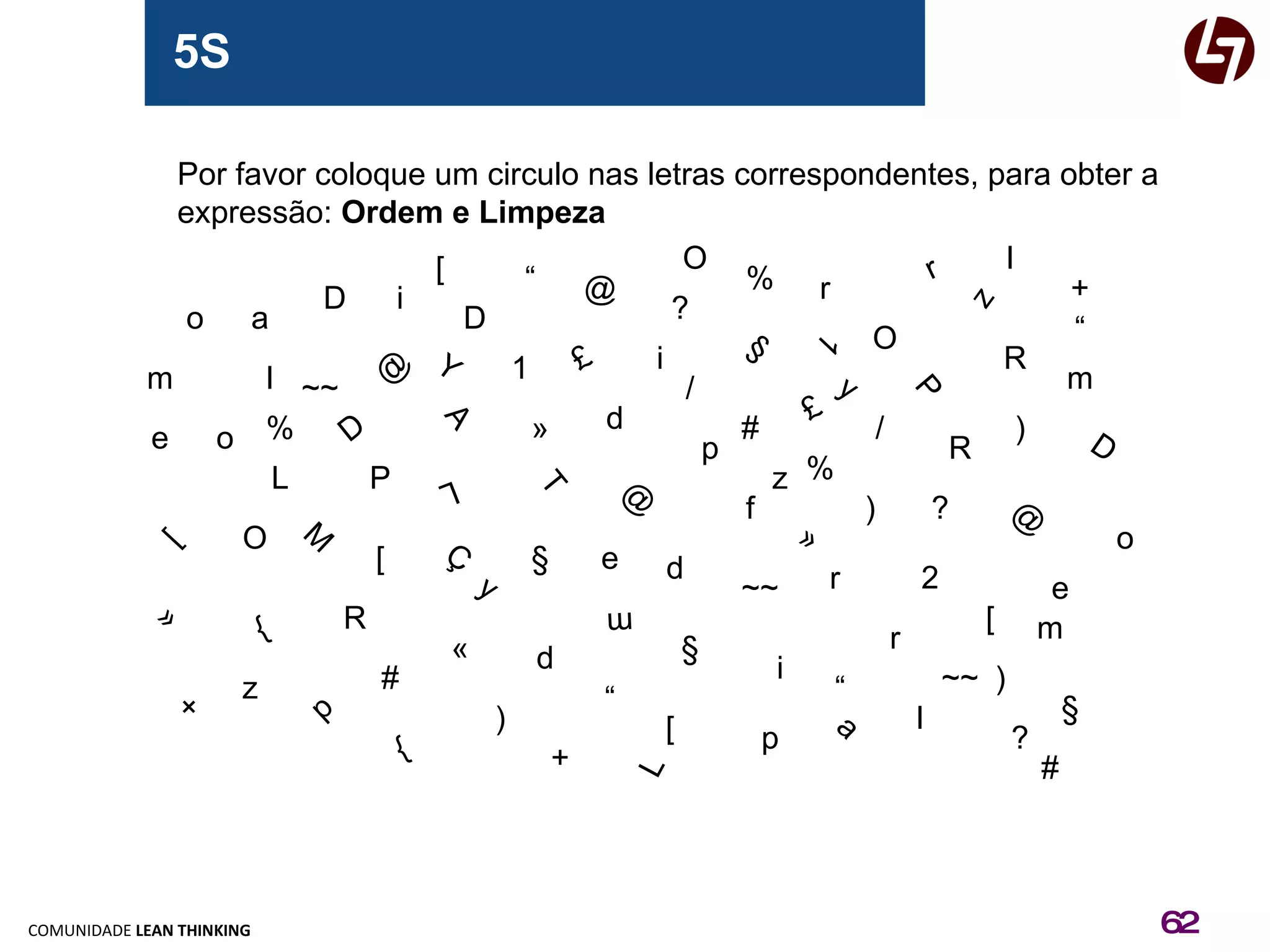 5S a A M £ f D « + » Ç / { @ @ § a § T 1 2 R r Por favor coloque um circulo nas letras correspondentes, para obter a  expressão:  Ordem e Limpeza o o o O O O r r r R R D D D d d d @ @ § § » » + + { £ / 1 e e e m m m l l l L L L i i i p p p P P z z z ~~ ~~ ~~ ) ) ) ) ? ? ? # # # “ “ “ “ m [ [ [ [ [ % % % y y Y 