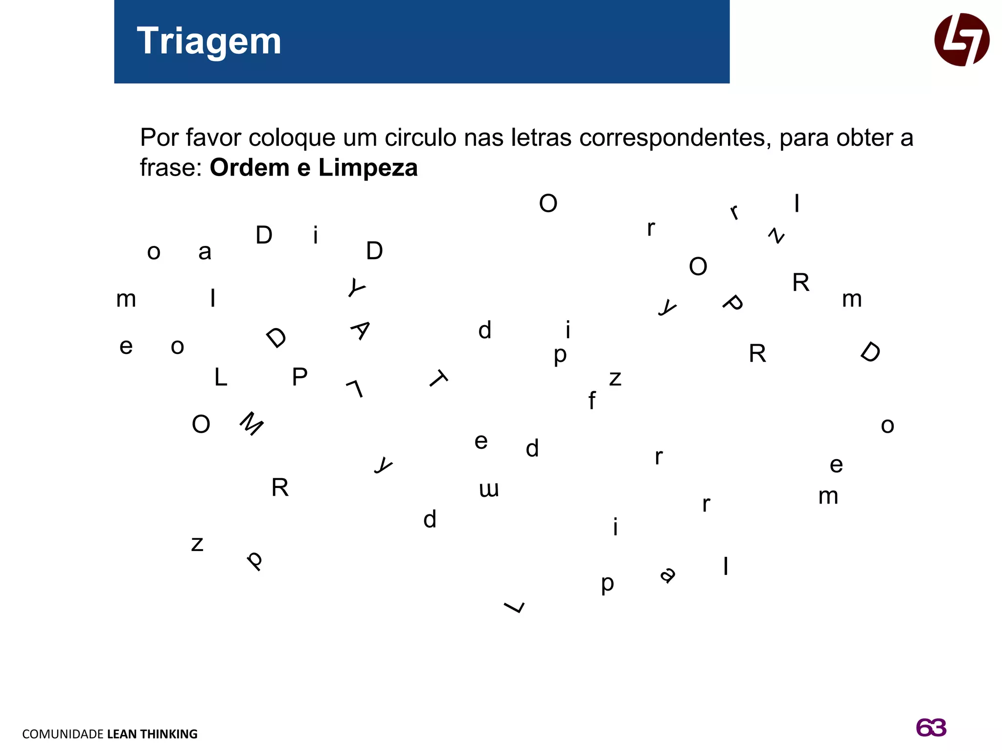 Triagem a A M f D a T R r Por favor coloque um circulo nas letras correspondentes, para obter a  frase:  Ordem e Limpeza o o o O O O r r r R R D D D d d d e e e m m m l l l L L L i i i p p p P P z z z m y y Y 