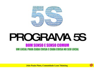 PROGRAMA 5S BOM SENSO E SENSO COMUM UM LOCAL PARA CADA COISA E CADA COISA NO SEU LOCAL João Paulo Pinto, Comunidade Lean Thinking 