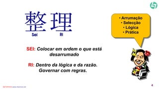 SEI: Colocar em ordem o que está 
desarrumado 
RI: Dentro da lógica e da razão. 
Governar com regras. 
• Arrumação 
• Selecção 
• Lógica 
• Prática 
CLT SERVICES www.cltservices.net 4 
 