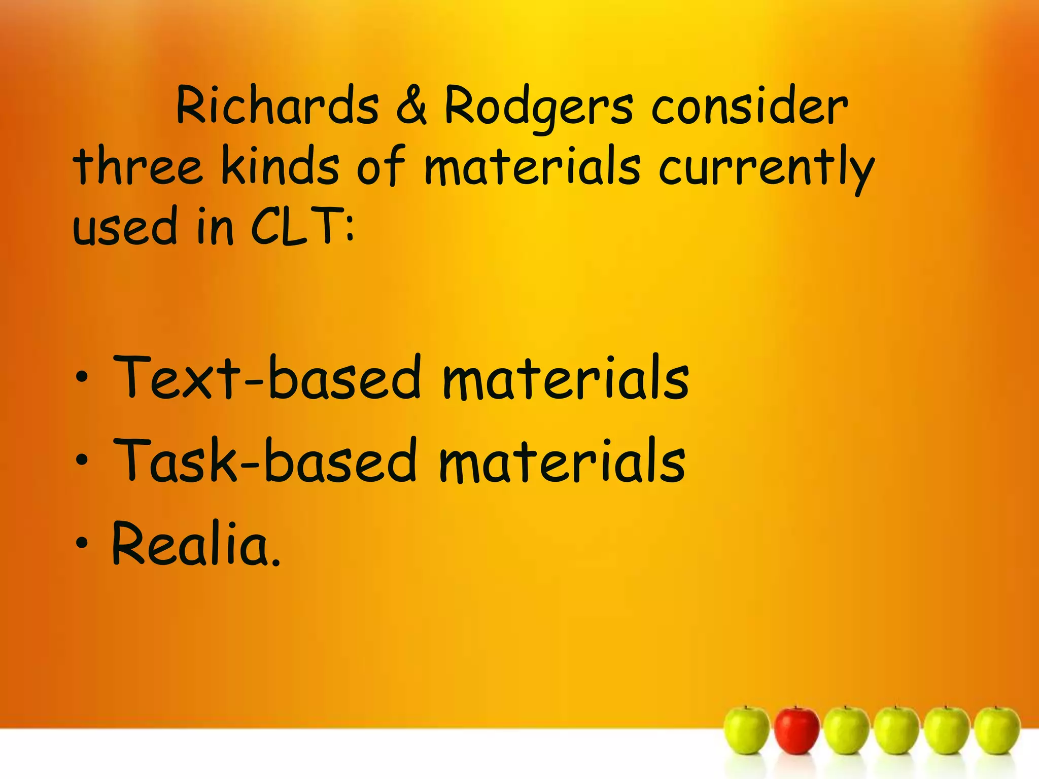 Richards & Rodgers consider
three kinds of materials currently
used in CLT:


• Text-based materials
• Task-based materials
• Realia.
 