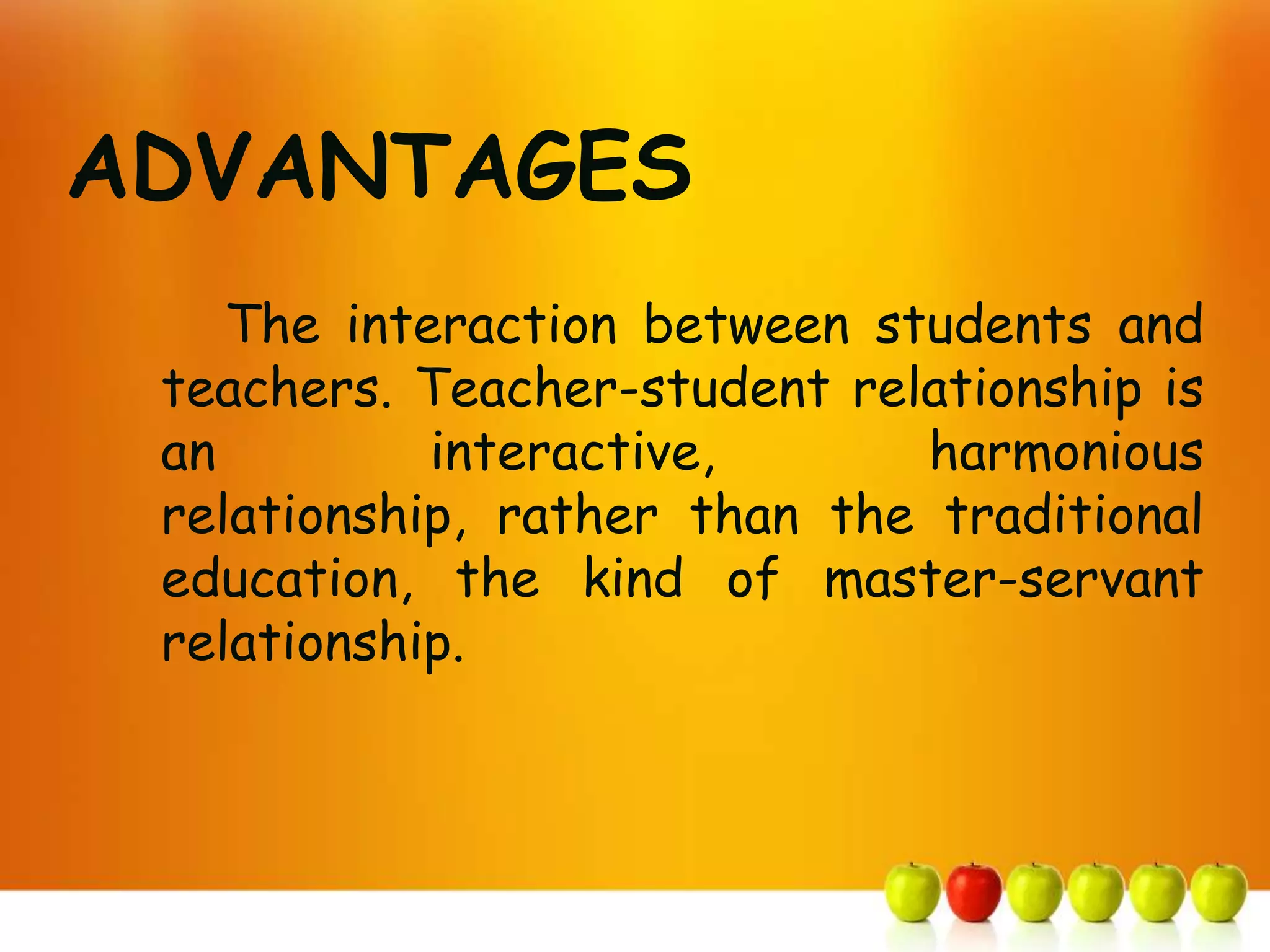 ADVANTAGES
    The interaction between students and
 teachers. Teacher-student relationship is
 an         interactive,      harmonious
 relationship, rather than the traditional
 education, the kind of master-servant
 relationship.
 