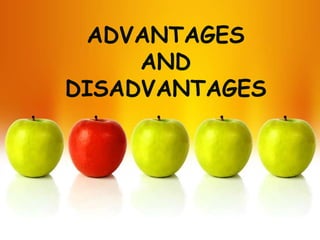 ADVANTAGES
     AND
DISADVANTAGES
 