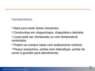 Características: Ideal para isolar áreas industriais; Construídas em chapa/chapa, chapa/tela e tela/tela; Local pode ser climatizado ou com temperatura controlada; Podem-se compor salas com acabamento rústicos; Possui acessórios, portas com dobradiças, portas de correr e guichês para atendimento;  