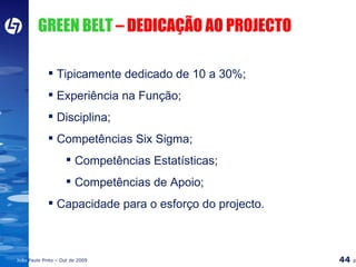 GREEN BELT  – DEDICAÇÃO AO PROJECTO Tipicamente dedicado de 10 a 30%; Experiência na Função; Disciplina; Competências Six Sigma; Competências Estatísticas; Competências de Apoio; Capacidade para o esforço do projecto. 