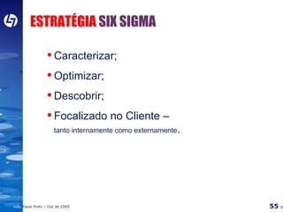 ESTRATÉGIA  SIX SIGMA Caracterizar; Optimizar; Descobrir; Focalizado no Cliente –  tanto internamente como externamente . 