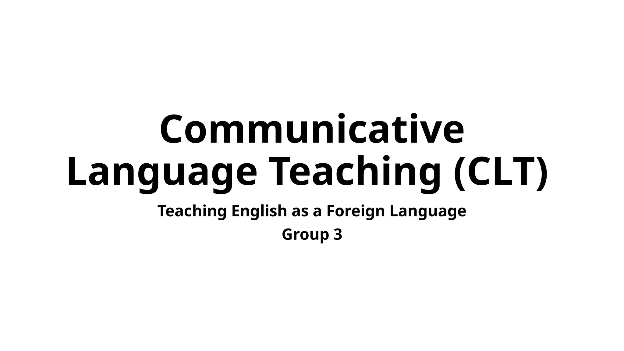 Communicative
Language Teaching (CLT)
Teaching English as a Foreign Language
Group 3
 