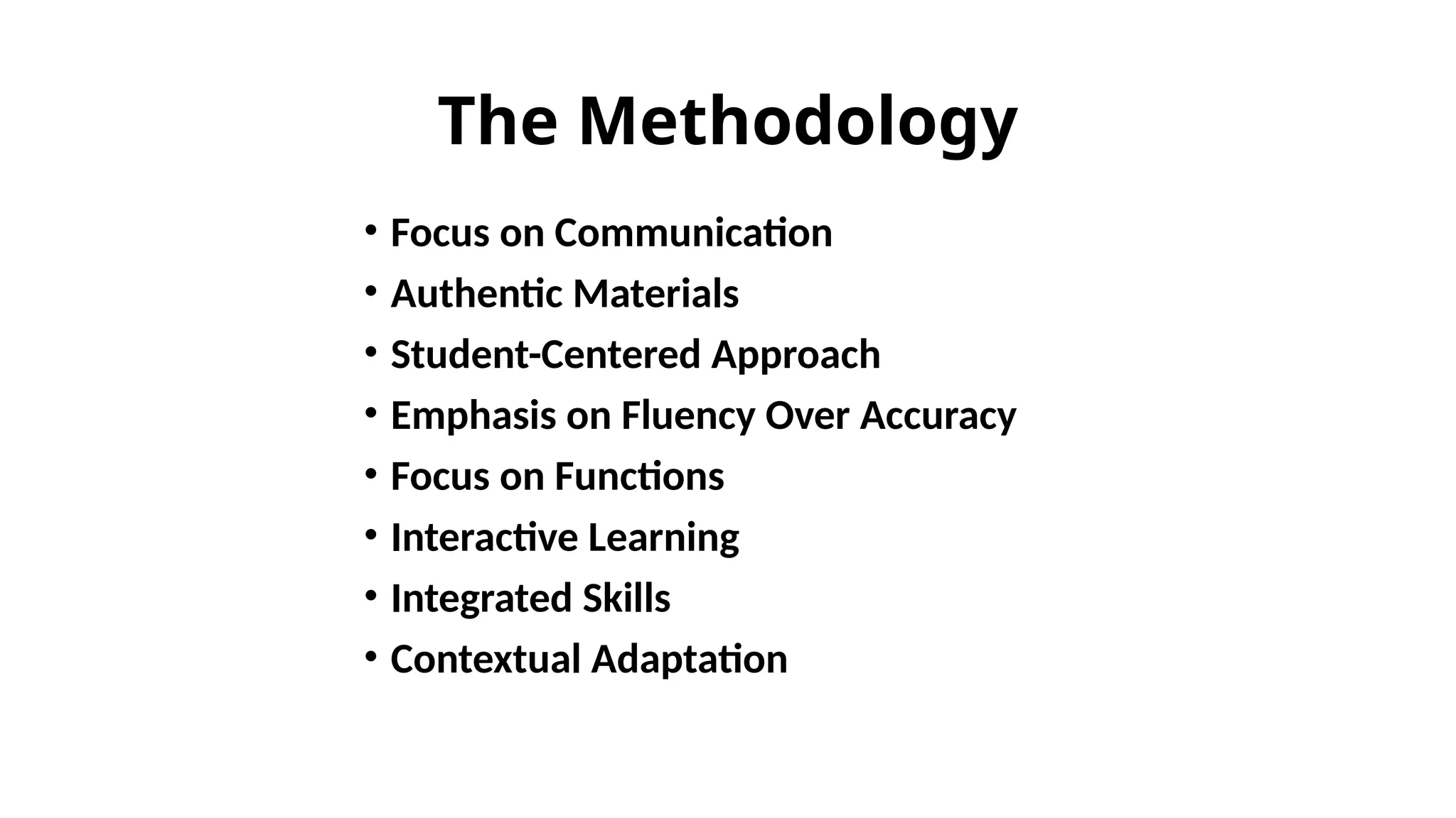 The Methodology
• Focus on Communication
• Authentic Materials
• Student-Centered Approach
• Emphasis on Fluency Over Accuracy
• Focus on Functions
• Interactive Learning
• Integrated Skills
• Contextual Adaptation
 