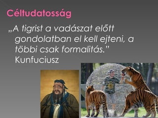 „A tigrist a vadászat előtt
 gondolatban el kell ejteni, a
 többi csak formalitás.”
 Kunfuciusz
 