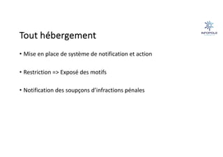 Tout hébergement
• Mise en place de système de notification et action
• Restriction => Exposé des motifs
• Notification des soupçons d’infractions pénales
 