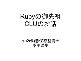 Rubyの御先祖
 CLUのお話

clu2c動態保存整備士
     東平洋史
 