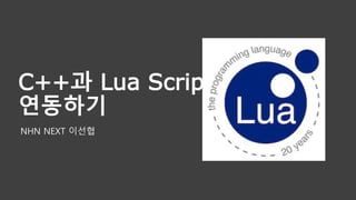 C++과 Lua Script
연동하기
NHN NEXT 이선협
 