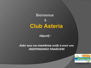 Bienvenue
                à
       Club Asteria
               Objectif :


Aider tous nos membres actifs à avoir une
        INDEPENDANCE FINANCIERE



                                            Cordialement Alain
                                                          1
 