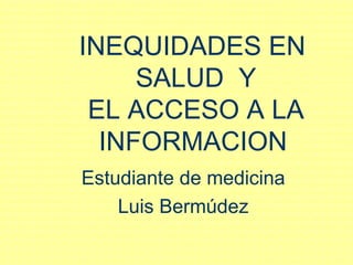 INEQUIDADES EN  SALUD  Y EL ACCESO A LA INFORMACION   Estudiante de medicina Luis Bermúdez 