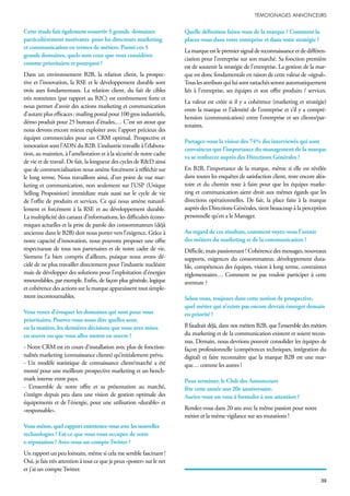 Cette étude fait également ressortir 5 grands domaines
particulièrement motivants pour les directeurs marketing
et communication en termes de métiers. Parmi ces 5
grands domaines, quels sont ceux que vous considérez
comme prioritaires et pourquoi ?
Dans un environnement B2B, la relation client, la prospec-
tive et l’innovation, la RSE et le développement durable sont
trois axes fondamentaux. La relation client, du fait de cibles
très restreintes (par rapport au B2C) est extrêmement forte et
nous permet d’avoir des actions marketing et communication
d’autantplusefficaces:mailingpostalpour100grosindustriels,
démo produit pour 25 bureaux d’études,… C’est un atout que
nous devons encore mieux exploiter avec l’apport précieux des
équipes commerciales pour un CRM optimal. Prospective et
innovation sont l’ADN du B2B. L’industrie travaille à l’élabora-
tion, au maintien, à l’amélioration et à la sécurité de notre cadre
de vie et de travail. De fait, la longueur des cycles de R&D ainsi
que de commercialisation nous amène forcément à réfléchir sur
le long terme. Nous travaillons ainsi, d’un point de vue mar-
keting et communication, non seulement sur l’USP (Unique
Selling Proposition) immédiate mais aussi sur le cycle de vie
de l’offre de produits et services. Ce qui nous amène naturel-
lement et forcément à la RSE et au développement durable.
La multiplicité des canaux d’informations, les difficultés écono-
miques actuelles et la prise de parole des consommateurs (déjà
ancienne dans le B2B) doit nous porter vers l’exigence. Grâce à
notre capacité d’innovation, nous pouvons proposer une offre
respectueuse de tous nos partenaires et de notre cadre de vie.
Siemens l’a bien compris d’ailleurs, puisque nous avons dé-
cidé de ne plus travailler directement pour l’industrie nucléaire
mais de développer des solutions pour l’exploitation d’énergies
renouvelables, par exemple. Enfin, de façon plus générale, logique
et cohérence des actions sur la marque apparaissent tout simple-
ment incontournables.
Vous venez d’évoquer les domaines qui sont pour vous
prioritaires. Pouvez-vous nous dire quelles sont,
en la matière, les dernières décisions que vous avez mises
en œuvre ou que vous allez mettre en œuvre ?
- Notre CRM est en cours d’installation avec plus de fonction-
nalités marketing (connaissance clients) qu’initialement prévu.
- Un modèle statistique de connaissance client/marché a été
monté pour une meilleure prospective marketing et un bench-
mark interne entre pays.
- L’ensemble de notre offre et sa présentation au marché,
s’intègre depuis peu dans une vision de gestion optimale des
équipements et de l’énergie, pour une utilisation «durable» et
«responsable».
Vous-même,quel rapportentretenez-vousaveclesnouvelles
technologies ? Est-ce que vous vous occupez de votre
e-réputation ? Avez-vous un compte Twitter ?
Un rapport un peu lointain, même si cela me semble fascinant !
Oui, je fais très attention à tout ce que je peux «poster» sur le net
et j’ai un compte Twitter.
Quelle définition faites-vous de la marque ? Comment la
placez-vous dans votre entreprise et dans votre stratégie ?
La marque est le premier signal de reconnaissance et de différen-
ciation pour l’entreprise sur son marché. Sa fonction première
est de soutenir la stratégie de l’entreprise. La gestion de la mar-
que est donc fondamentale en raison de cette valeur de «signal».
Tous les attributs qui lui sont rattachés seront automatiquement
liés à l’entreprise, ses équipes et son offre produits / services.
La valeur est créée si il y a cohérence (marketing et stratégie)
entre la marque et l’identité de l’entreprise et s’il y a compré-
hension (communication) entre l’entreprise et ses clients/par-
tenaires.
Partagez-vous la vision des 74% des interviewés qui sont
convaincus que l’importance du management de la marque
va se renforcer auprès des Directions Générales ?
En B2B, l’importance de la marque, même si elle est révélée
dans toutes les enquêtes de satisfaction client, reste encore aléa-
toire et du chemin reste à faire pour que les équipes marke-
ting et communication aient droit aux mêmes égards que les
directions opérationnelles. De fait, la place faite à la marque
auprès des Directions Générales, tient beaucoup à la perception
personnelle qu’en a le Manager.
Au regard de ces résultats, comment voyez-vous l’avenir
des métiers du marketing et de la communication ?
Difficile, mais passionnant ! Cohérence des messages, nouveaux
supports, exigences du consommateur, développement dura-
ble, compétences des équipes, vision à long terme, contraintes
réglementaires… Comment ne pas vouloir participer à cette
aventure ?
Selon vous, toujours dans cette notion de prospective,
quel métier qui n’existe pas encore devrait émerger demain
en priorité ?
Il faudrait déjà, dans nos métiers B2B, que l’ensemble des métiers
du marketing et de la communication existent et soient recon-
nus. Demain, nous devrions pouvoir consolider les équipes de
façon professionnelle (compétences techniques, intégration du
digital) et faire reconnaître que la marque B2B est une mar-
que… comme les autres !
Pour terminer, le Club des Annonceurs
fête cette année son 20e anniversaire.
Auriez-vous un vœu à formuler à son attention ?
Rendez-vous dans 20 ans avec la même passion pour notre
métier et la même vigilance sur ses mutations !
 