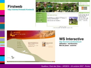 Firstweb http://clients.firstweb.fr/ardesi2/ WS Interactive http://tourisme.wsinteractive.fr/ Utilisateur : wsinteractive Mot de passe : automne 