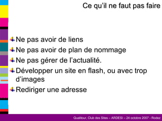 Ne pas avoir de liens Ne pas avoir de plan de nommage Ne pas gérer de l’actualité. Développer un site en flash, ou avec trop d’images Rediriger une adresse Ce qu’il ne faut pas faire 