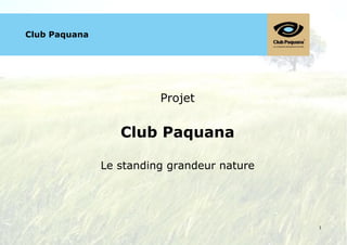 !



    Club Paquana




                             Projet


                      Club Paquana

                   Le standing grandeur nature




!                                                "!
 