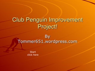 Club Penguin Improvement Project! By Tommer651.wordpress.com Start click here 