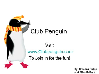 Club Penguin  Visit www.Clubpenguin.com To Join in for the fun! By: Breanna Pickle and Allan DeBord 