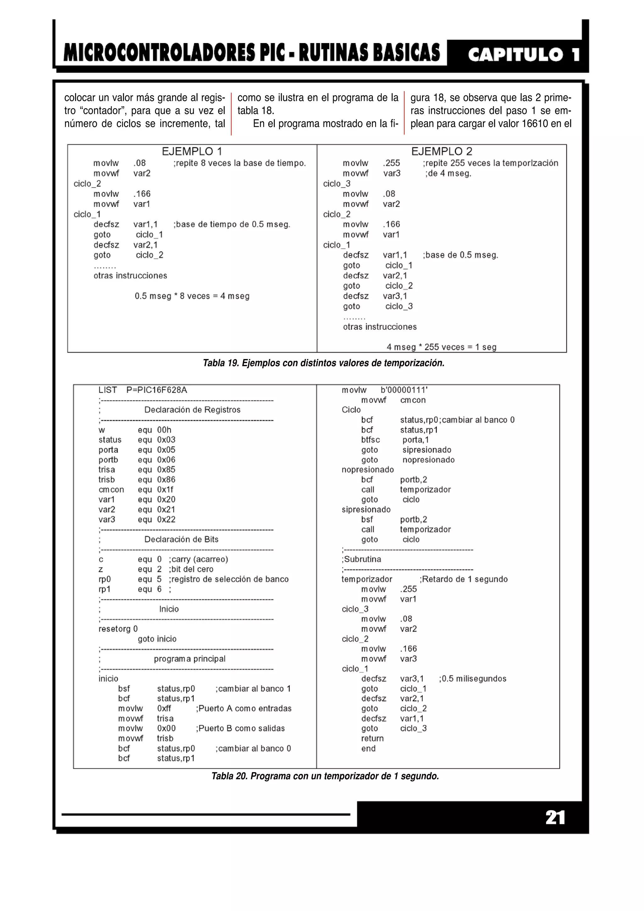 colocar un valor más grande al regis-
tro “contador”, para que a su vez el
número de ciclos se incremente, tal
como se ilustra en el programa de la
tabla 18.
En el programa mostrado en la fi-
gura 18, se observa que las 2 prime-
ras instrucciones del paso 1 se em-
plean para cargar el valor 16610 en el
21
Tabla 19. Ejemplos con distintos valores de temporización.
Tabla 20. Programa con un temporizador de 1 segundo.
 