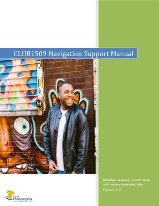 1
Philadelphia Department of Public Health,
AIDS Activities Coordinating Office
February 2017
CLUB1509 Navigation Support Manual
 