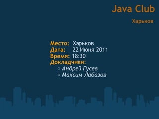 [object Object],[object Object],[object Object],[object Object],Java Club   Харьков  