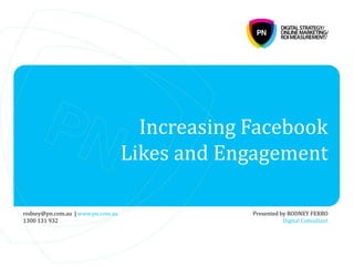 Increasing Facebook
Likes and Engagement
Presented by RODNEY FERRO
Digital Consultant
rodney@pn.com.au | www.pn.com.au
1300 131 932
 