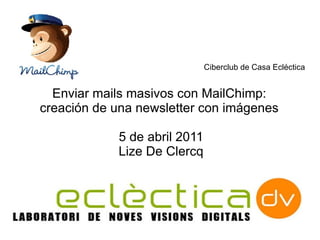 Ciberclub de Casa Ecléctica Enviar mails masivos con MailChimp:  creación de una newsletter con imágenes  5 de abril 2011 Lize De Clercq 