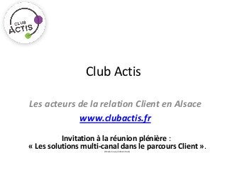 Club Actis

Les acteurs de la relation Client en Alsace
            www.clubactis.fr
          Invitation à la réunion plénière :
« Les solutions multi-canal dans le parcours Client ».
                       (Réservé aux professionnels)
 