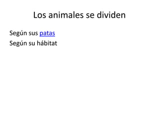 Los animales se dividen 
Según sus patas 
Según su hábitat 
 