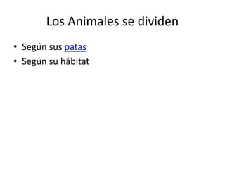 Los Animales se dividen 
• Según sus patas 
• Según su hábitat 
 